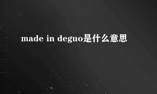 made in deguo是什么意思