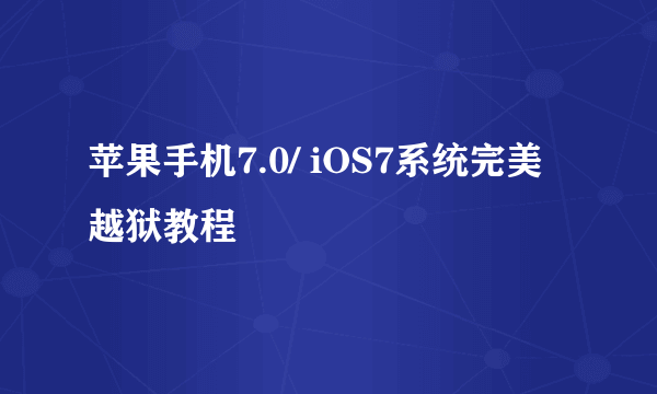 苹果手机7.0/ iOS7系统完美越狱教程