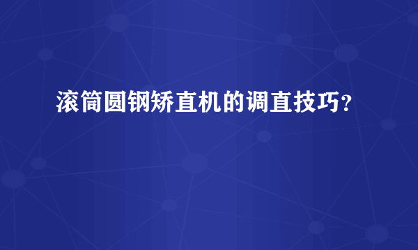 滚筒圆钢矫直机的调直技巧？