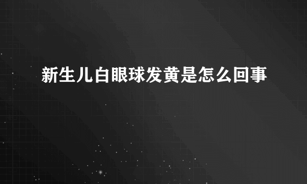 新生儿白眼球发黄是怎么回事