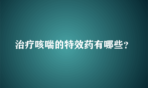 治疗咳喘的特效药有哪些？