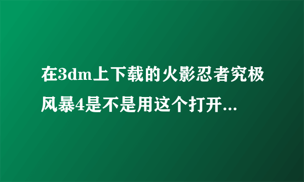 在3dm上下载的火影忍者究极风暴4是不是用这个打开？如果不是那是用那个打开？如果是，那我该怎么办？