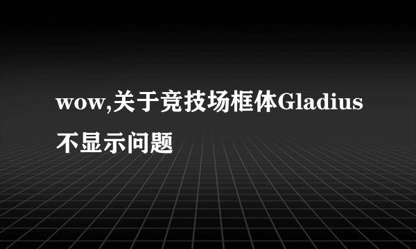 wow,关于竞技场框体Gladius不显示问题