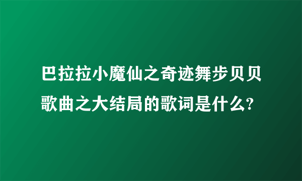 巴拉拉小魔仙之奇迹舞步贝贝歌曲之大结局的歌词是什么?