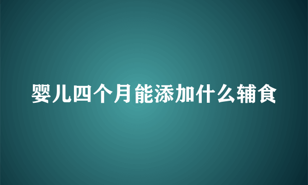 婴儿四个月能添加什么辅食