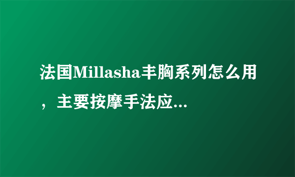 法国Millasha丰胸系列怎么用，主要按摩手法应该是什么样子的