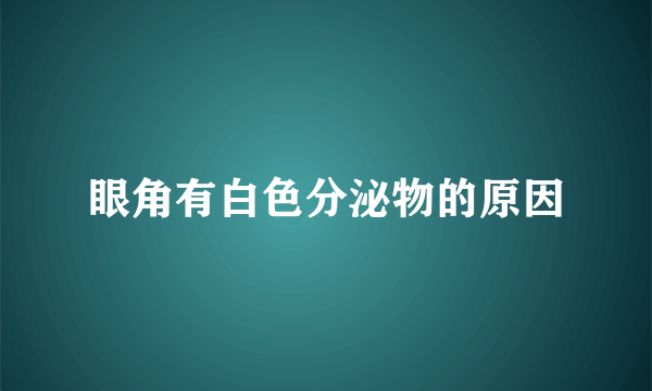 眼角有白色分泌物的原因