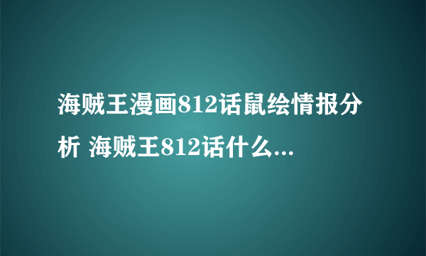 海贼王漫画812话鼠绘情报分析 海贼王812话什么时候更新