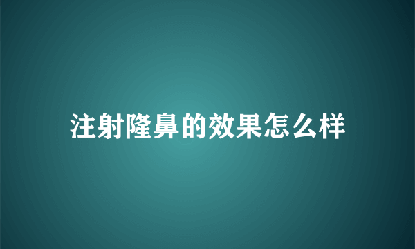 注射隆鼻的效果怎么样