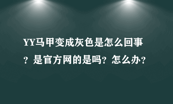 YY马甲变成灰色是怎么回事？是官方网的是吗？怎么办？