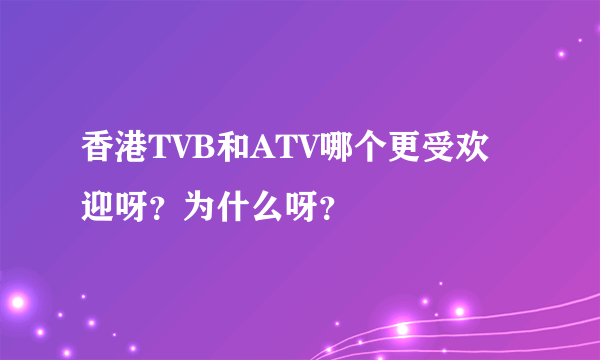 香港TVB和ATV哪个更受欢迎呀？为什么呀？