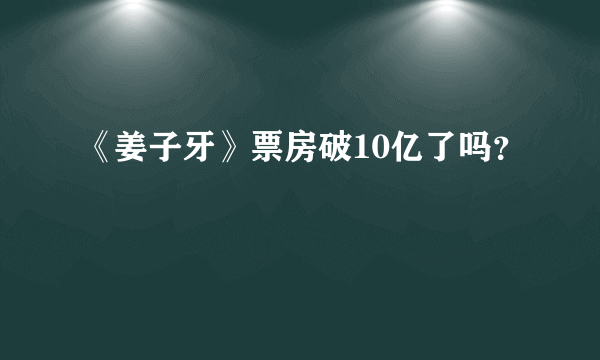 《姜子牙》票房破10亿了吗？