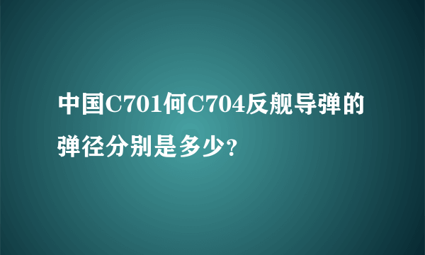 中国C701何C704反舰导弹的弹径分别是多少？