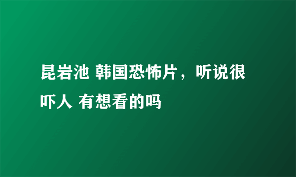 昆岩池 韩国恐怖片，听说很吓人 有想看的吗