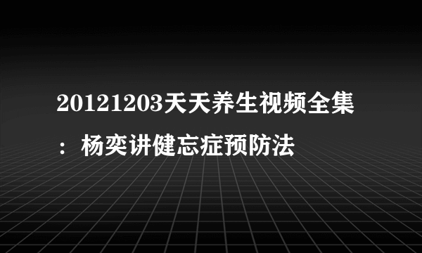 20121203天天养生视频全集：杨奕讲健忘症预防法