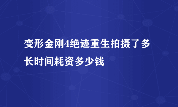 变形金刚4绝迹重生拍摄了多长时间耗资多少钱