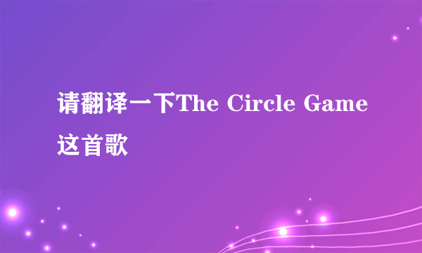 请翻译一下The Circle Game这首歌