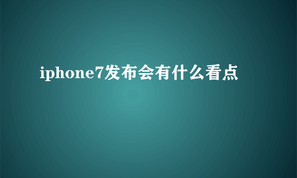 iphone7发布会有什么看点