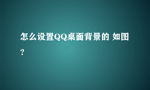 怎么设置QQ桌面背景的 如图？