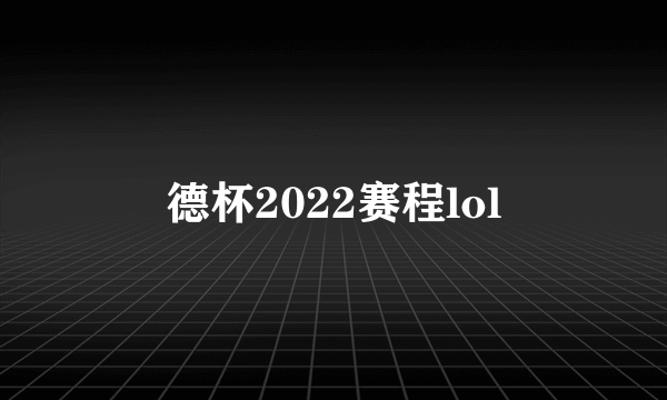 德杯2022赛程lol