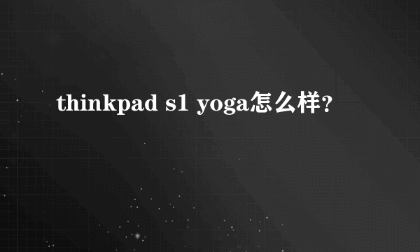 thinkpad s1 yoga怎么样？