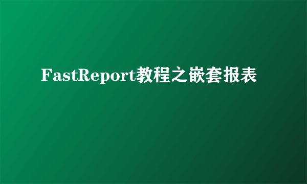 FastReport教程之嵌套报表