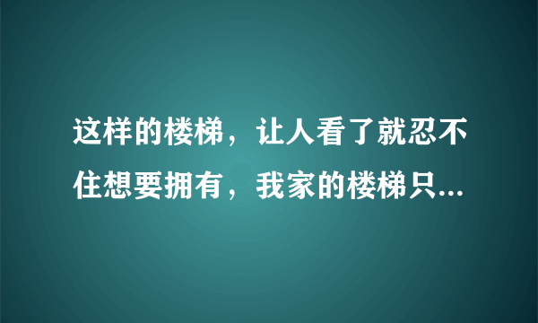 这样的楼梯，让人看了就忍不住想要拥有，我家的楼梯只能叫梯子！