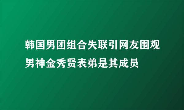 韩国男团组合失联引网友围观男神金秀贤表弟是其成员