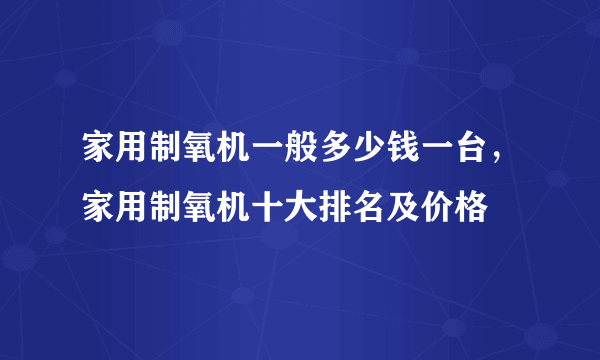 家用制氧机一般多少钱一台，家用制氧机十大排名及价格