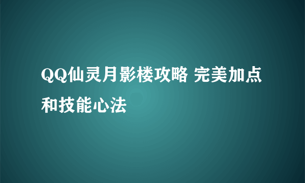 QQ仙灵月影楼攻略 完美加点和技能心法