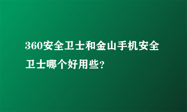 360安全卫士和金山手机安全卫士哪个好用些？