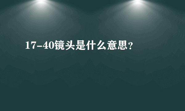 17-40镜头是什么意思？