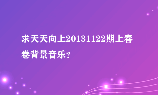 求天天向上20131122期上春卷背景音乐？