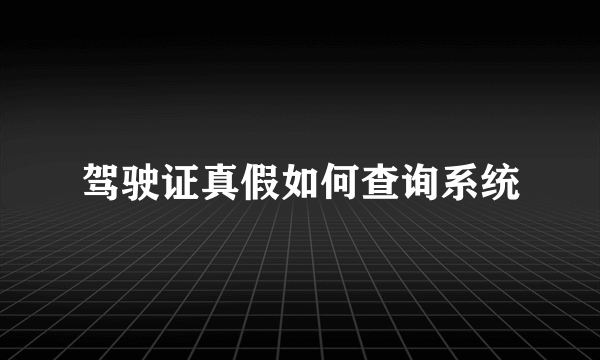 驾驶证真假如何查询系统