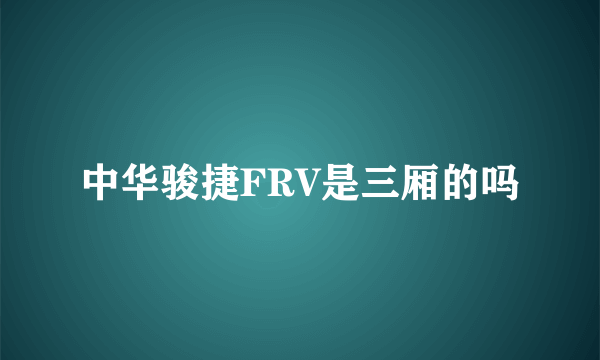 中华骏捷FRV是三厢的吗