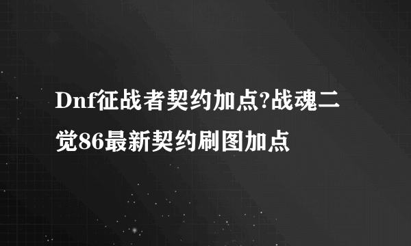 Dnf征战者契约加点?战魂二觉86最新契约刷图加点