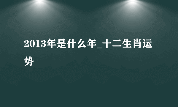 2013年是什么年_十二生肖运势