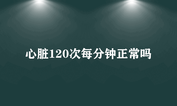 心脏120次每分钟正常吗