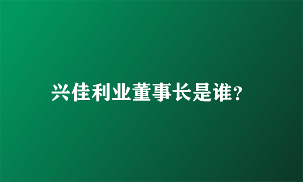 兴佳利业董事长是谁？