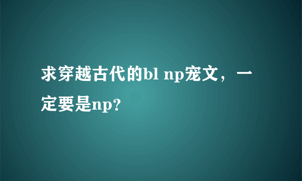 求穿越古代的bl np宠文，一定要是np？