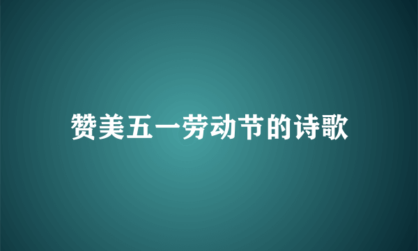 赞美五一劳动节的诗歌