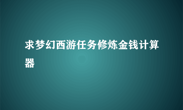 求梦幻西游任务修炼金钱计算器