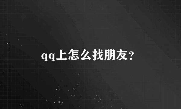 qq上怎么找朋友？