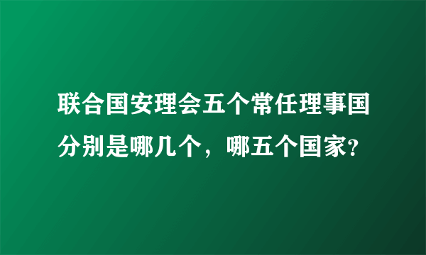 联合国安理会五个常任理事国分别是哪几个，哪五个国家？