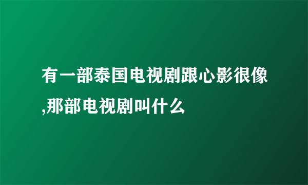 有一部泰国电视剧跟心影很像,那部电视剧叫什么