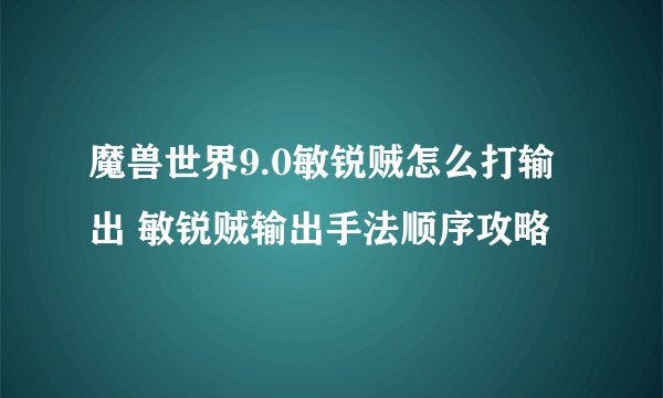 魔兽世界9.0敏锐贼怎么打输出 敏锐贼输出手法顺序攻略