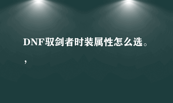 DNF驭剑者时装属性怎么选。，