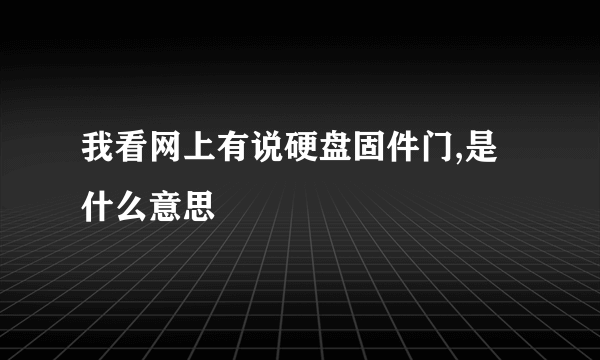 我看网上有说硬盘固件门,是什么意思