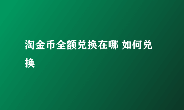 淘金币全额兑换在哪 如何兑换