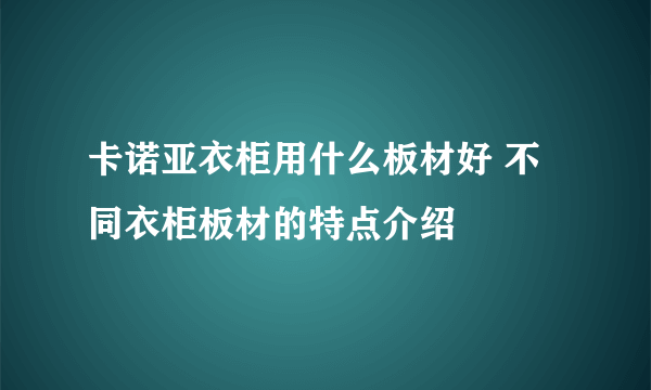 卡诺亚衣柜用什么板材好 不同衣柜板材的特点介绍